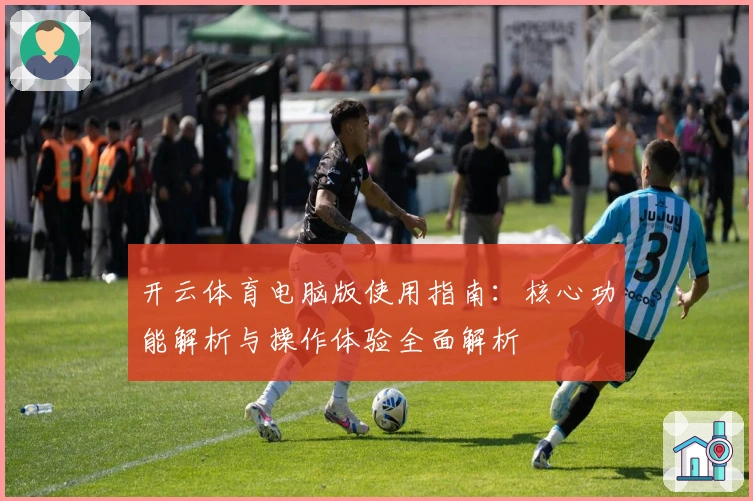 开云体育电脑版使用指南：核心功能解析与操作体验全面解析