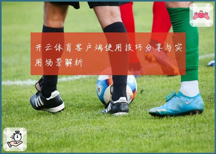 开云体育客户端使用技巧分享与实用场景解析