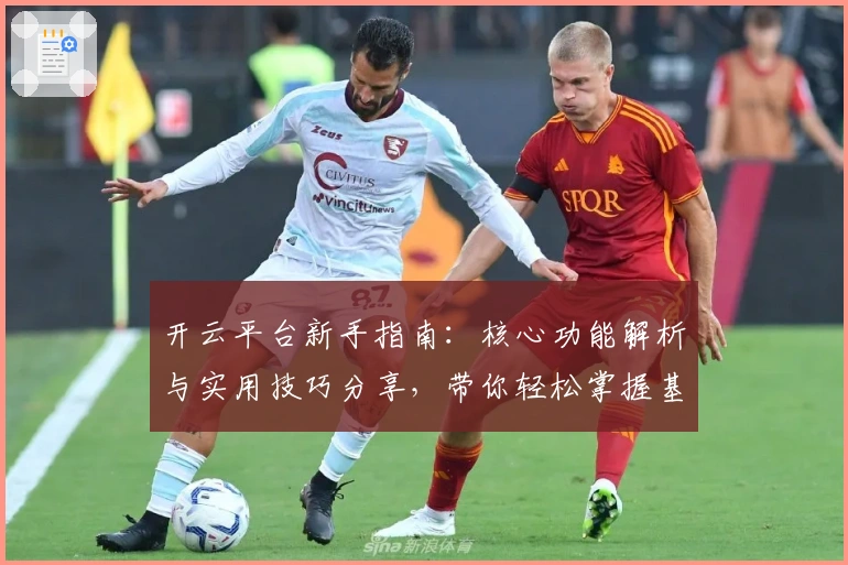 开云平台新手指南：核心功能解析与实用技巧分享，带你轻松掌握基础操作