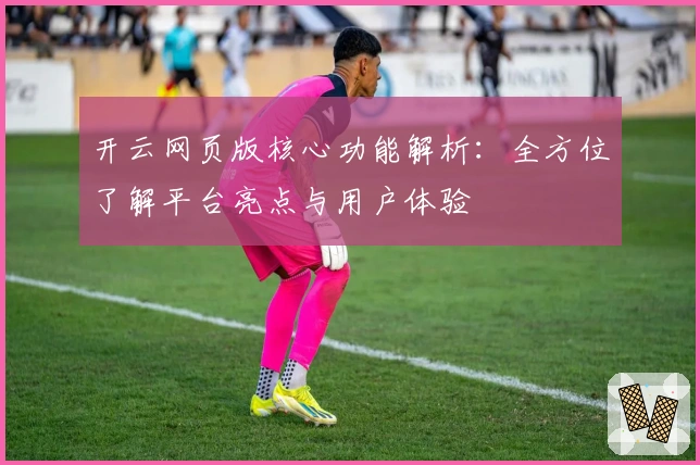 开云网页版核心功能解析：全方位了解平台亮点与用户体验