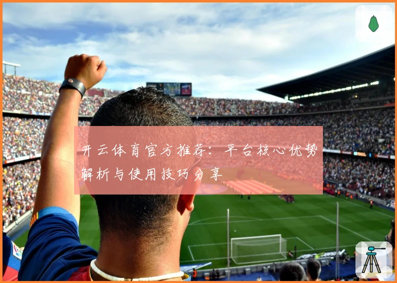 开云体育官方推荐：平台核心优势解析与使用技巧分享