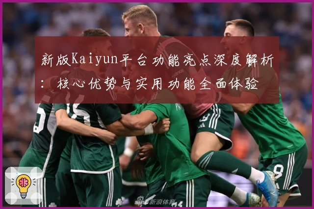 新版Kaiyun平台功能亮点深度解析:核心优势与实用功能全面体验