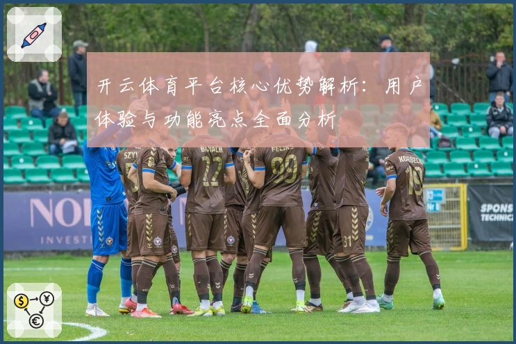 开云体育平台核心优势解析：用户体验与功能亮点全面分析