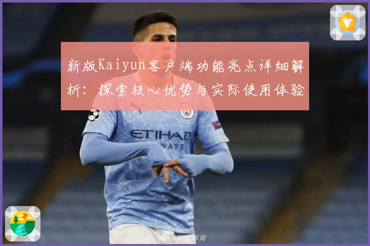 新版Kaiyun客户端功能亮点详细解析：探索核心优势与实际使用体验