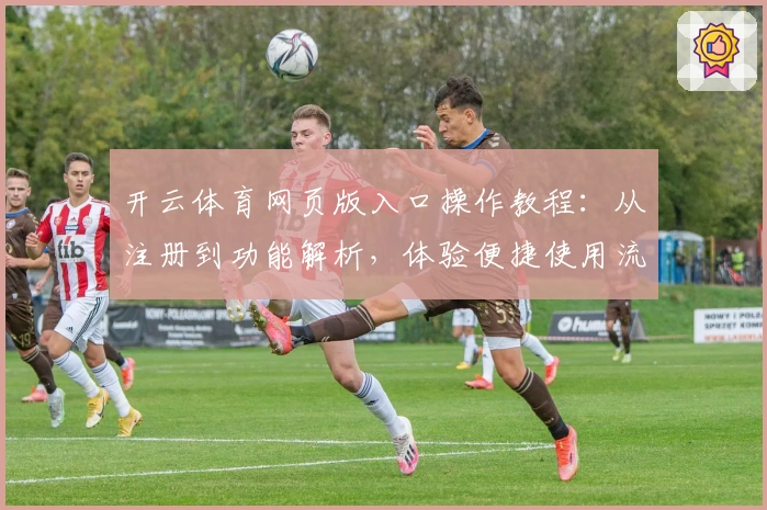 开云体育网页版入口操作教程:从注册到功能解析,体验便捷使用流程