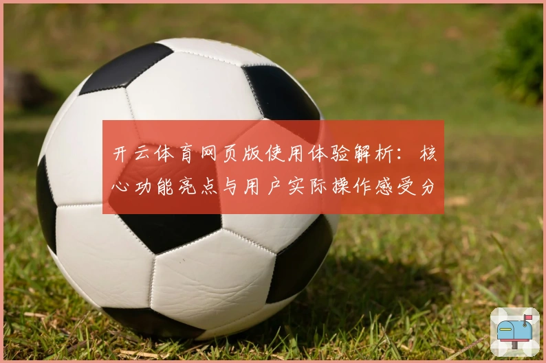 开云体育网页版使用体验解析:核心功能亮点与用户实际操作感受分享