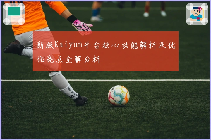 新版Kaiyun平台核心功能解析及优化亮点全解分析